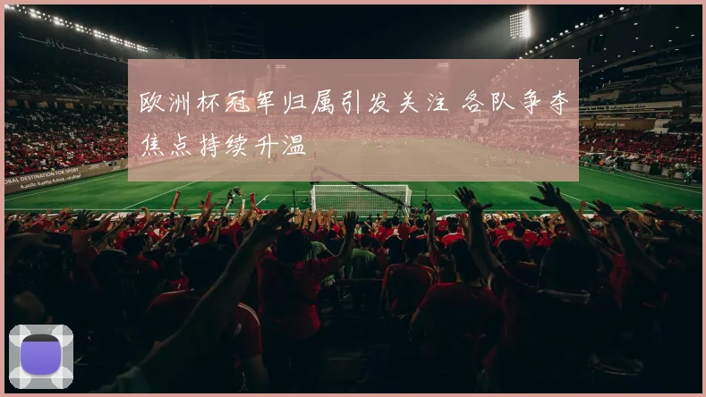 欧洲杯冠军归属引发关注 各队争夺焦点持续升温