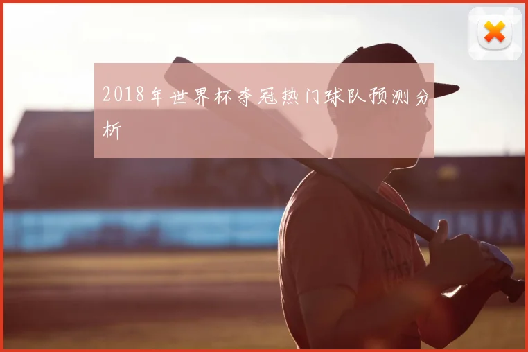 2018年世界杯夺冠热门球队预测分析