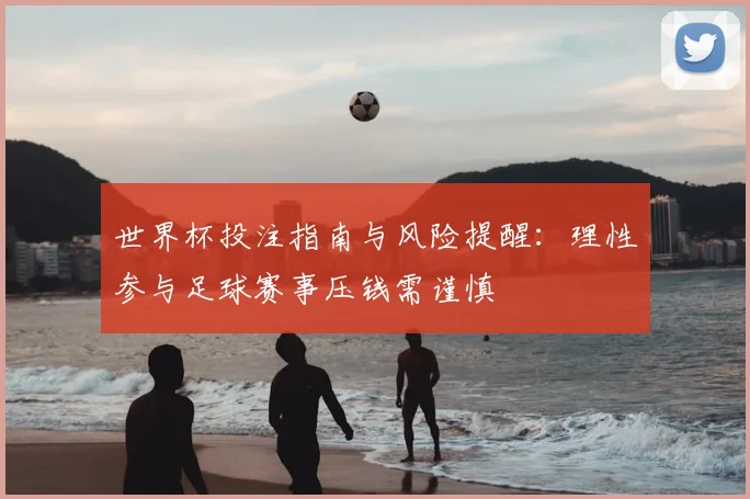 世界杯投注指南与风险提醒:理性参与足球赛事压钱需谨慎