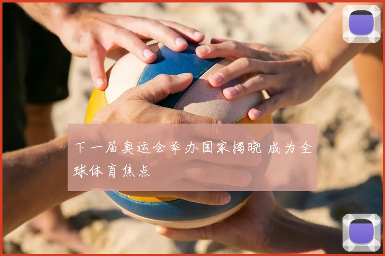 下一届奥运会举办国家揭晓 成为全球体育焦点