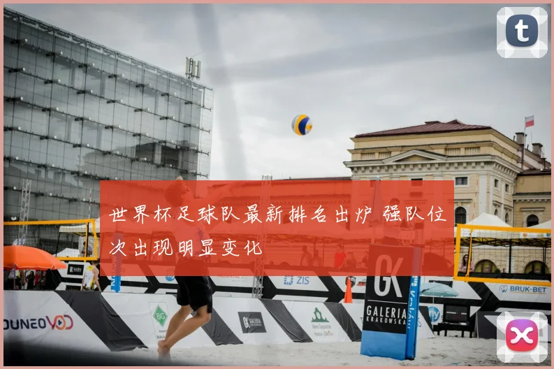 世界杯足球队最新排名出炉 强队位次出现明显变化