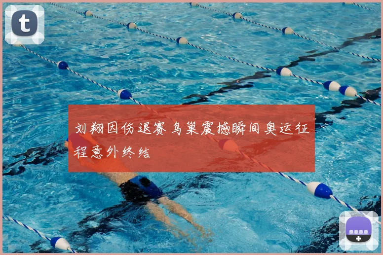 刘翔因伤退赛鸟巢震撼瞬间奥运征程意外终结