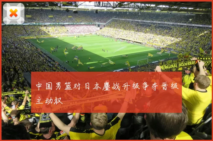 中国男篮对日本鏖战升级争夺晋级主动权