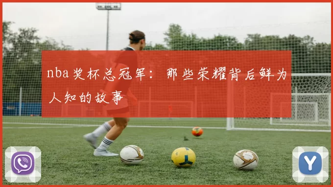 nba奖杯总冠军：那些荣耀背后鲜为人知的故事