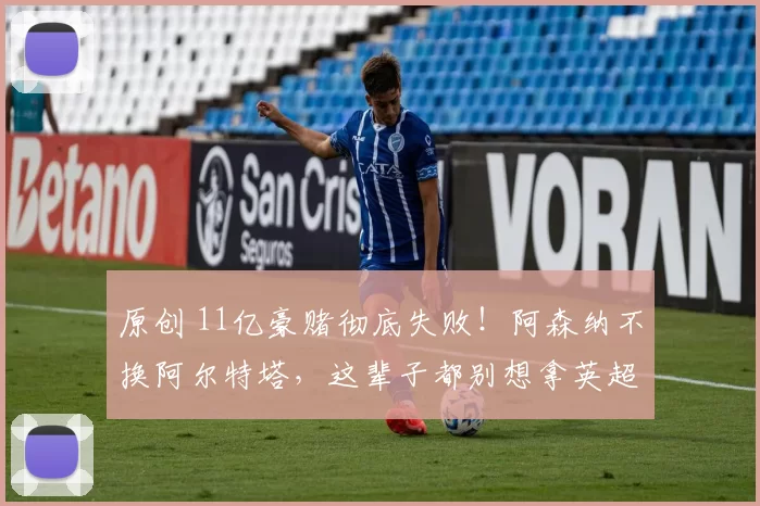 原创 11亿豪赌彻底失败！阿森纳不换阿尔特塔，这辈子都别想拿英超冠军