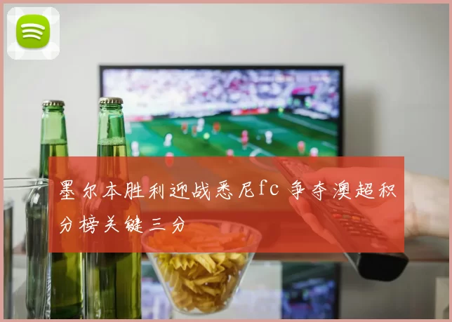 墨尔本胜利迎战悉尼fc 争夺澳超积分榜关键三分