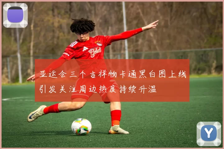 亚运会三个吉祥物卡通黑白图上线引发关注周边热度持续升温