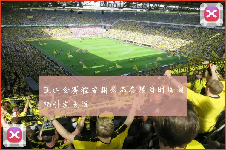 亚运会赛程安排公布各项目时间间隔引发关注