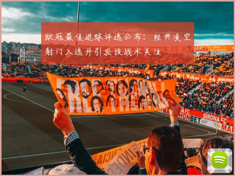 欧冠最佳进球评选公布：经典凌空射门入选并引发技战术关注