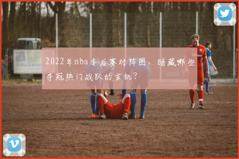 2022年nba季后赛对阵图，暗藏哪些夺冠热门战队的玄机？
