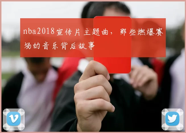 nba2018宣传片主题曲，那些燃爆赛场的音乐背后故事