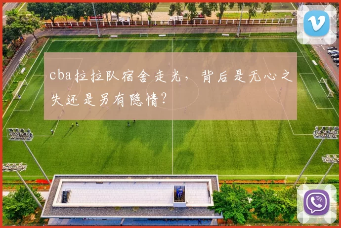 cba拉拉队宿舍走光，背后是无心之失还是另有隐情？