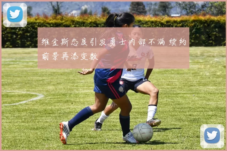 维金斯态度引发勇士内部不满 续约前景再添变数