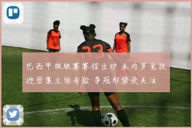 巴西甲级联赛赛程出炉 米内罗竞技迎密集主场考验 争冠形势受关注