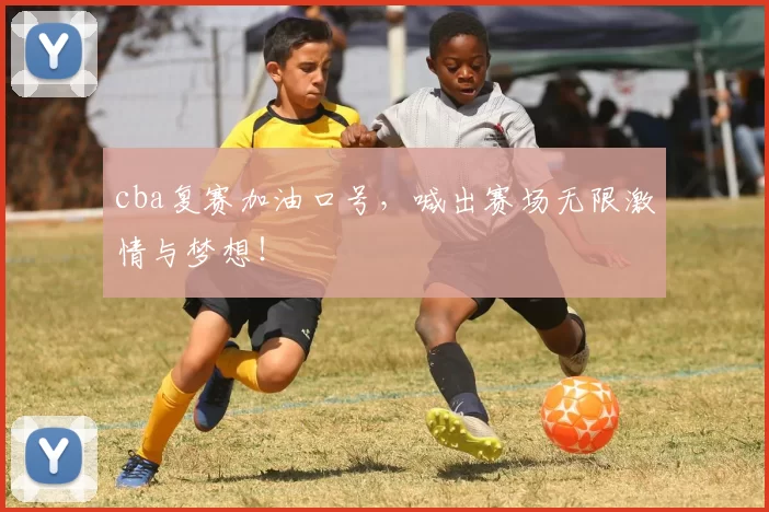 cba复赛加油口号，喊出赛场无限激情与梦想！