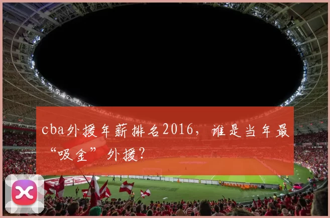 cba外援年薪排名2016，谁是当年最“吸金”外援？
