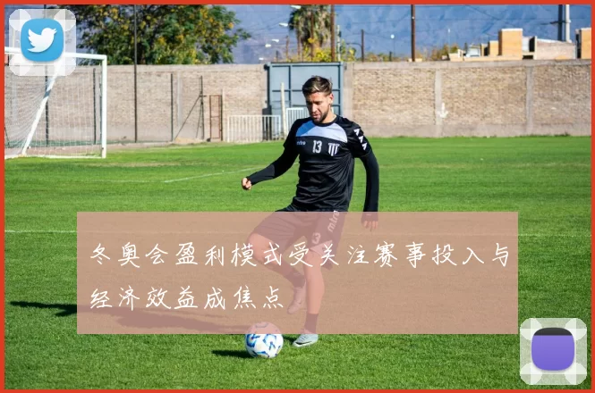 冬奥会盈利模式受关注赛事投入与经济效益成焦点