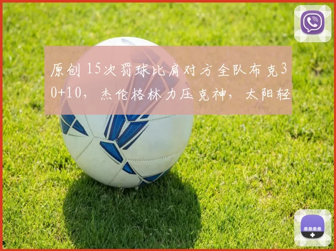原创 15次罚球比肩对方全队布克30+10,杰伦格林力压克神,太阳轻取黄蜂