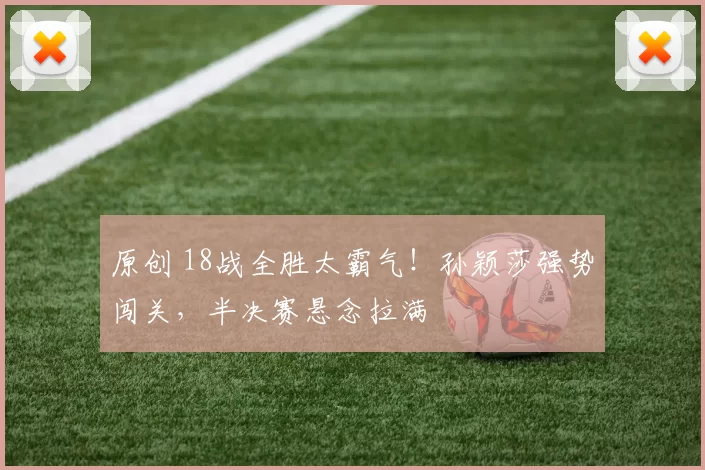 原创 18战全胜太霸气！孙颖莎强势闯关，半决赛悬念拉满