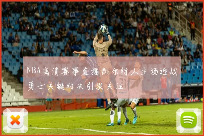 NBA高清赛事直播凯尔特人主场迎战勇士关键对决引发关注