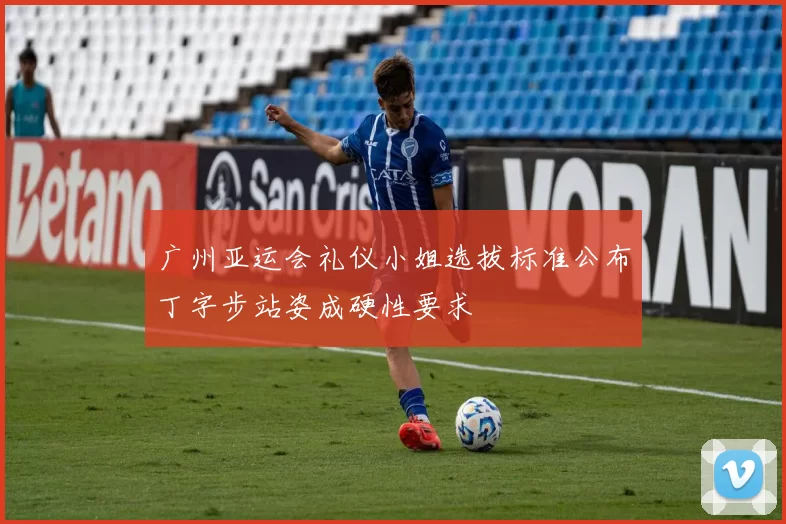 广州亚运会礼仪小姐选拔标准公布丁字步站姿成硬性要求